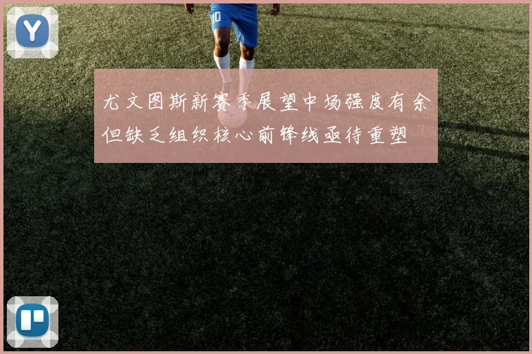 尤文图斯新赛季展望中场强度有余但缺乏组织核心前锋线亟待重塑