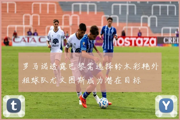 罗马诺透露巴黎需选择铃木彩艳外租球队尤文图斯成为潜在目标
