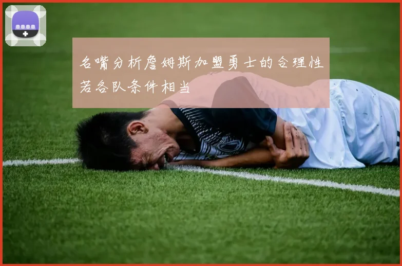 名嘴分析詹姆斯加盟勇士的合理性若各队条件相当